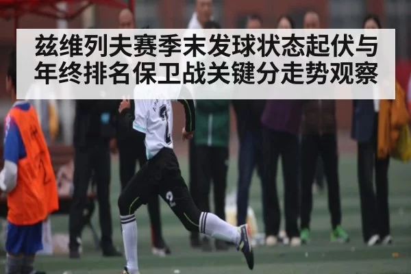 兹维列夫赛季末发球状态起伏与年终排名保卫战关键分走势观察